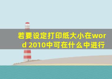 若要设定打印纸大小在word 2010中可在什么中进行